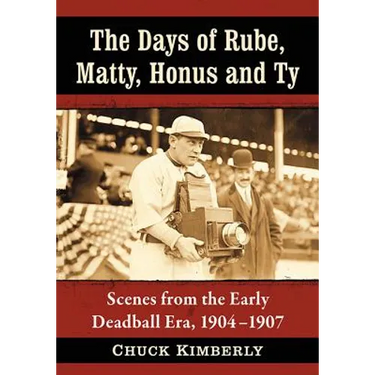 The Days of Rube, Matty, Honus and Ty: Scenes from the Early Deadball Era, 1904-1907