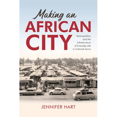 Making an African City: Technopolitics and the Infrastructure of Everyday Life in Colonial Accra