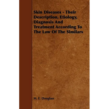 Skin Diseases - Their Description, Etiology, Diagnosis and Treatment According to the Law of the Similars