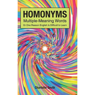 Homonyms; Multiple-Meaning Words; Or One Reason English is Difficult to Learn