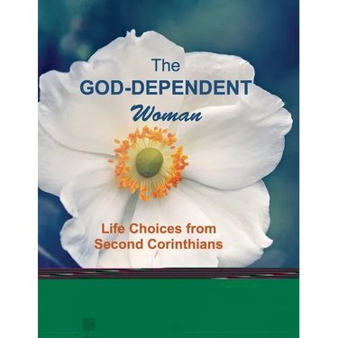 The God-Dependent Woman: Life Choices from Second Corinthians