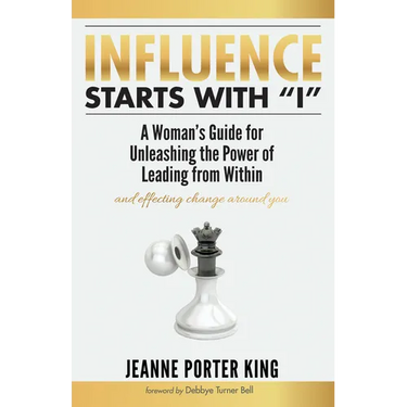 Influence Starts with "I": A Woman's Guide for Unleashing the Power of Leading from Within and Effecting Change Around You