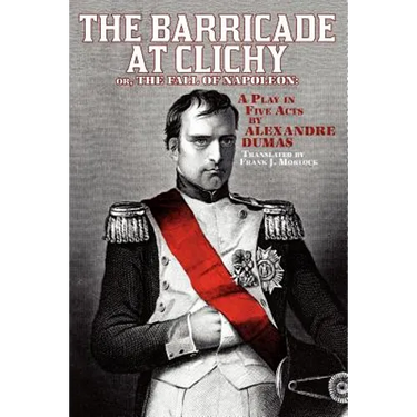 The Barricade at Clichy; Or, the Fall of Napoleon: A Play in Five Acts