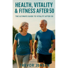 Maintaining Fitness, Health and Vitality After 50