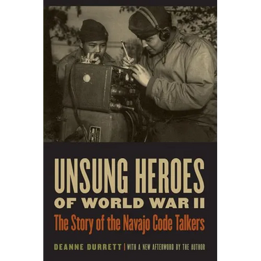 Unsung Heroes of World War II: The Story of the Navajo Code Talkers