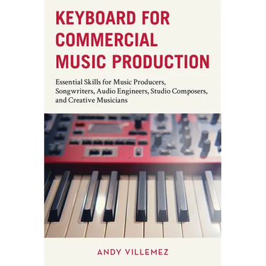 Keyboard for Commercial Music Production: Essential Skills for Music Producers, Songwriters, Audio Engineers, Studio Composers, and Creative Musicians
