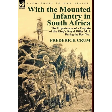 With the Mounted Infantry in South Africa: The Experiences of a Captain of the King's Royal Rifles M. I. During the Boer War