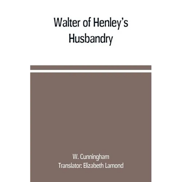 Walter of Henley's Husbandry, together with an anonymous Husbandry, Seneschaucie, and Robert Grosseteste's Rules