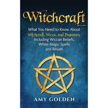 Witchcraft: What You Need to Know About Witchcraft, Wicca, and Paganism, Including Wiccan Beliefs, White Magic Spells, and Rituals