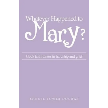 Whatever Happened to Mary?: God's faithfulness in hardship and grief