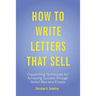 How to Write Letters that Sell: Copywriting Techniques for Achieving Success through Direct Mail and Emails