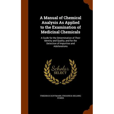 A Manual of Chemical Analysis As Applied to the Examination of Medicinal Chemicals: A Guide for the Determination of Their Identity and Quality, and f