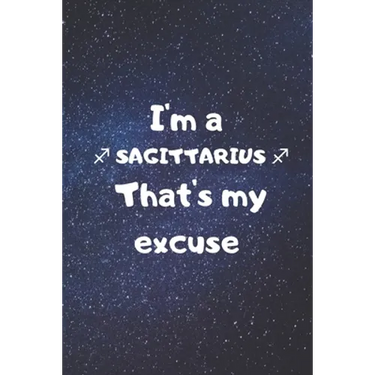 I'm a SAGITTARIUS, that's my excuse!