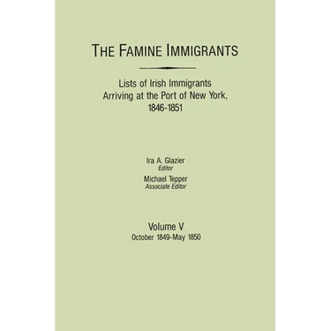 Famine Immigrants. Lists of Irish Immigrants Arriving at the Port of New York, 1846-1851. Volume V: October 1849-May 1850