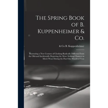The Spring Book of B. Kuppenheimer & Co.: Illustrating a New Century of Clothing-radically Different From the Old-and Incidentally Depicting the More