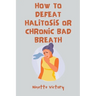 How to Defeat Halitosis, or Chronic Bad Breath