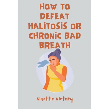 How to Defeat Halitosis, or Chronic Bad Breath