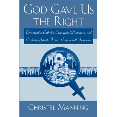God Gave Us the Right: Conservative Catholic, Evangelical Protestant, and Orthodox Jewish Women Grapple with Feminism