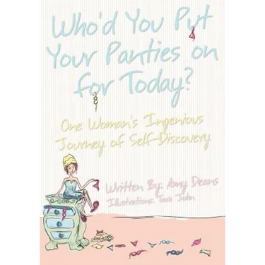 Who'd You Put Your Panties on for Today?: One Woman's Ingenious Journey of Self Discovery