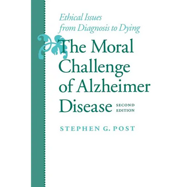 The Moral Challenge of Alzheimer Disease: Ethical Issues from Diagnosis to Dying