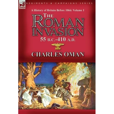 A History of Britain Before 1066-Volume 1: the Roman Invasion 55 B. C.-410 A. D.
