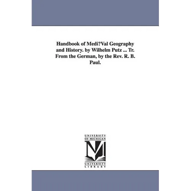 Handbook of Mediuval Geography and History. by Wilhelm Putz ... Tr. from the German, by the REV. R. B. Paul.
