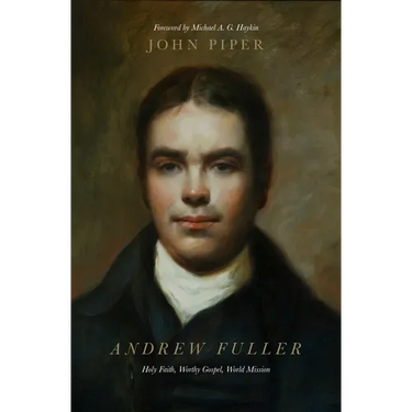 Andrew Fuller: Holy Faith, Worthy Gospel, World Mission