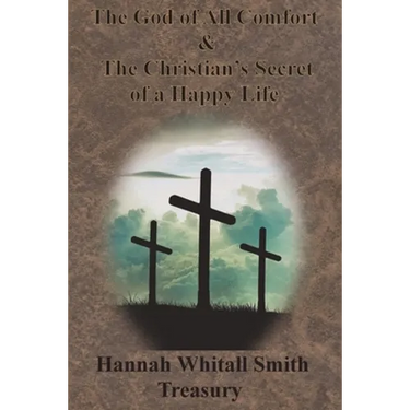Hannah Whitall Smith Treasury - The God of All Comfort & The Christian's Secret of a Happy Life