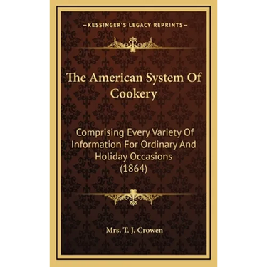 The American System Of Cookery: Comprising Every Variety Of Information For Ordinary And Holiday Occasions (1864)