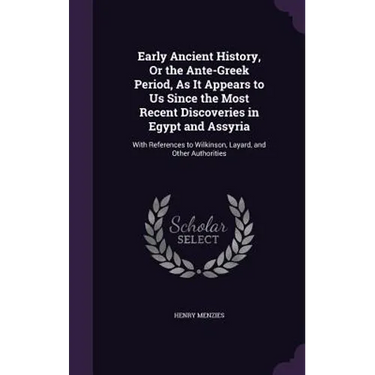 Early Ancient History, Or the Ante-Greek Period, As It Appears to Us Since the Most Recent Discoveries in Egypt and Assyria: With References to Wilkin