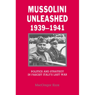 Mussolini Unleashed, 1939 1941: Politics and Strategy in Fascist Italy's Last War