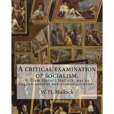 A critical examination of socialism. By: W. H. (William Hurrell) Mallock: William Hurrell Mallock (7 February 1849 - 2 April 1923) was an English nove
