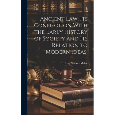 Ancient Law, its Connection With the Early History of Society and its Relation to Modern Ideas;