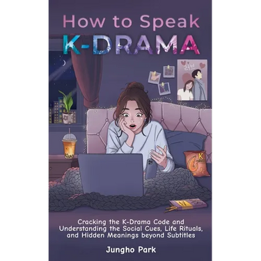 How to Speak KDRAMA: Cracking the K-Drama Code and Understanding the Social Cues, Life Rituals, and Hidden Meanings beyond Subtitles