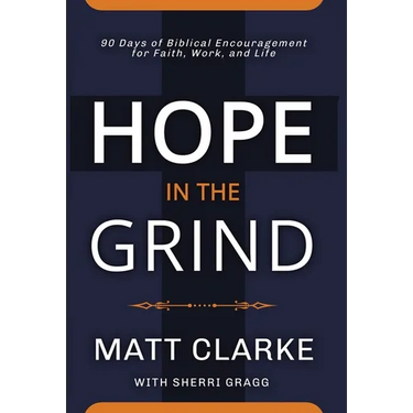 Hope In The Grind: 90 Days of Biblical Encouragement for Faith, Work and Life
