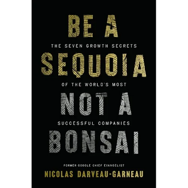 Be a Sequoia, Not a Bonsai: The Seven Growth Secrets of the World's Most Successful Companies
