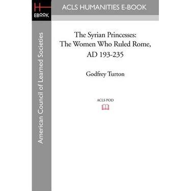 The Syrian Princesses: The Women Who Ruled Rome, AD 193-235