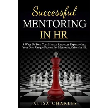 Successful Mentoring in HR: 9 Ways to Turn Your Human Resources Expertise Into Your Own Unique Process for Mentoring Others in HR