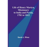 Life of Henry Martyn, Missionary to India and Persia, 1781 to 1812