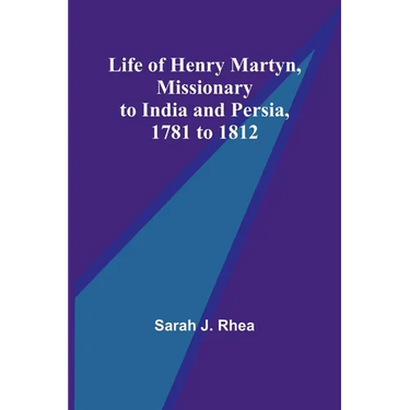 Life of Henry Martyn, Missionary to India and Persia, 1781 to 1812