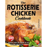 The Rotisserie Chicken Cookbook: 400 innovative recipes with delicious and easy meals for home cooks and food enthusiasts