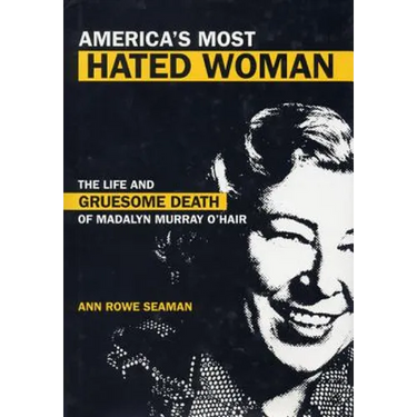 America's Most Hated Woman: The Life and Gruesome Death of Madalyn Murray O'Hair