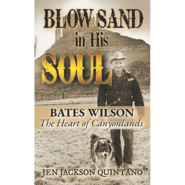 Blow Sand in His Soul: The Untold Story of Bates Wilson, the Maverick Who Shaped Canyonlands and Transformed Conservation