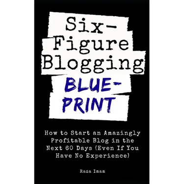 Six Figure Blogging Blueprint: How to Start an Amazingly Profitable Blog in the Next 60 Days (Even If You Have No Experience)
