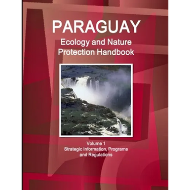 Paraguay Ecology and Nature Protection Handbook Volume 1 Strategic Information, Programs and Regulations
