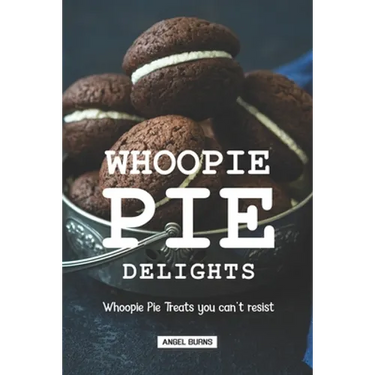 Whoopie Pie Delights: Whoopie Pie Treats You Can't Resist
