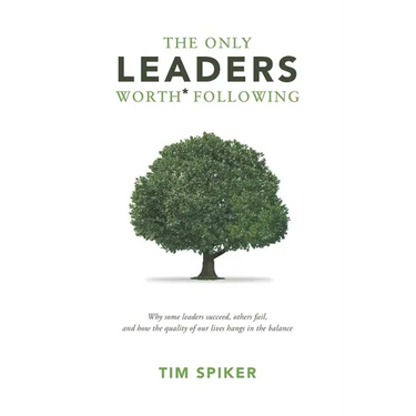 The Only Leaders Worth* Following: Why Some Leaders Succeed, Others Fail, and How the Quality of Our Lives Hangs in the Balance