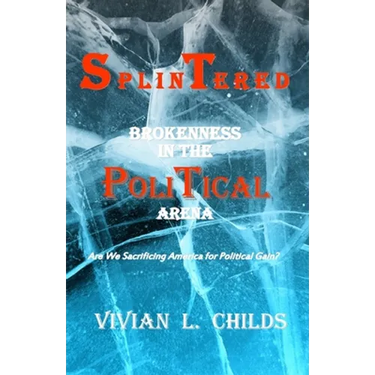 Splintered: Brokenness in the Political Arena: Are We Sacrificing America for Political Gain?