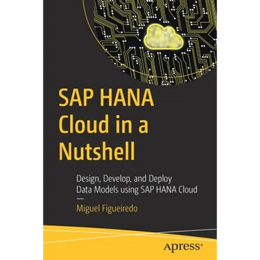 SAP Hana Cloud in a Nutshell: Design, Develop, and Deploy Data Models Using SAP Hana Cloud