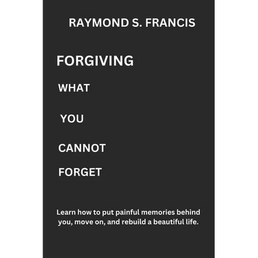 Forgiving What You Cannot Forget: Learn how to put painful memories behind you, move on, and rebuild a beautiful life.